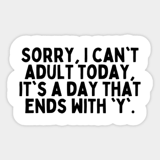 Sorry, I can't adult today, it's a day that ends with 'y'. Sticker